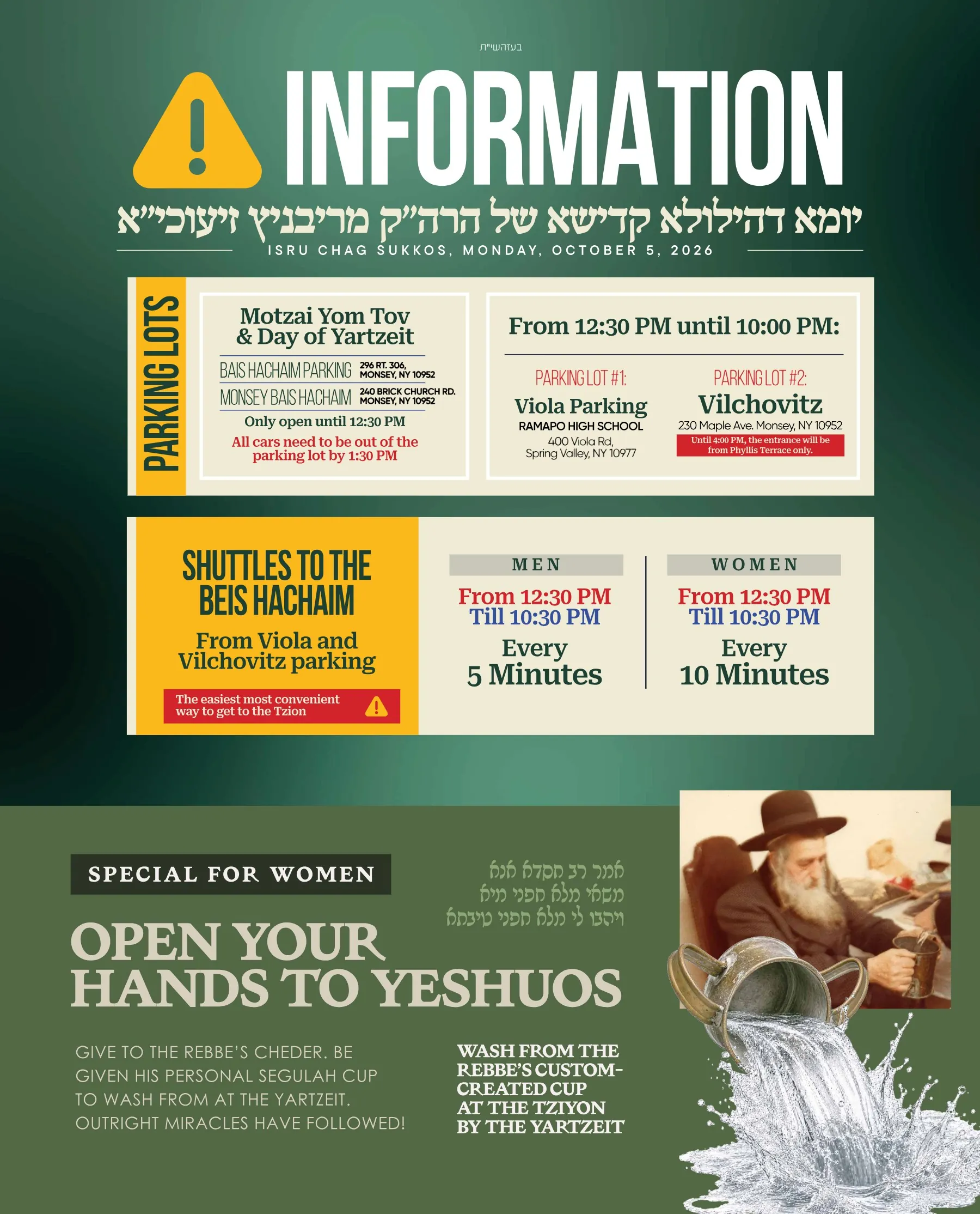 Yahrzeit information — Isru Chag Sukkos, Monday October 5, 2026. Parking: Bais HaChaim Parking, 296 Rt. 306, and Monsey Bais HaChaim, 240 Brick Church Rd, open until 12:30 PM, all cars out by 1:30 PM. From 12:30 PM to 10:00 PM: Lot 1 Viola Parking at Ramapo High School, 400 Viola Rd, Spring Valley; Lot 2 Vilchovitz, 230 Maple Ave, Monsey — until 4:00 PM enter from Phyllis Terrace only. Shuttles to the Beis HaChaim from Viola and Vilchovitz: men every 5 minutes, women every 10 minutes, 12:30 PM to 10:30 PM. Special for women: give to the Rebbe's cheder and wash from his segulah cup at the tziyon.